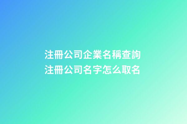 注冊公司企業名稱查詢 注冊公司名字怎么取名-第1張-公司起名-玄機派